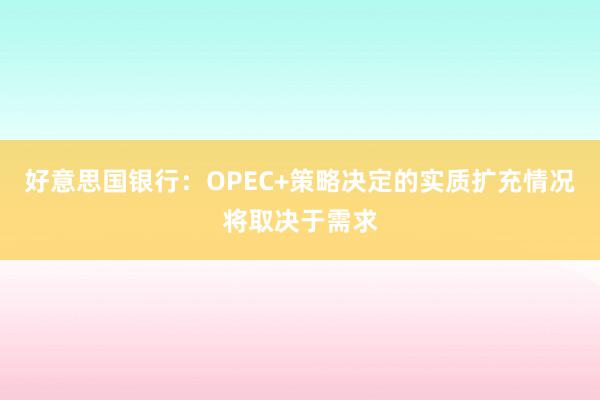 好意思国银行：OPEC+策略决定的实质扩充情况将取决于需求