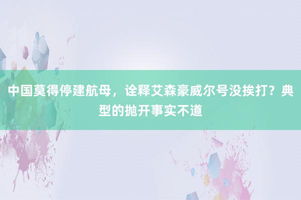 中国莫得停建航母，诠释艾森豪威尔号没挨打？典型的抛开事实不道