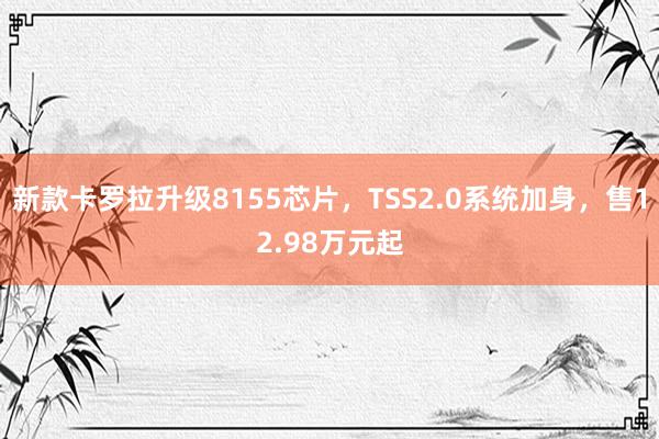 新款卡罗拉升级8155芯片，TSS2.0系统加身，售12.98万元起