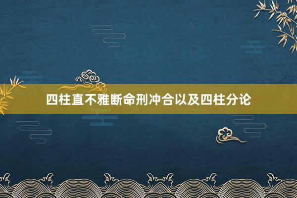 四柱直不雅断命刑冲合以及四柱分论