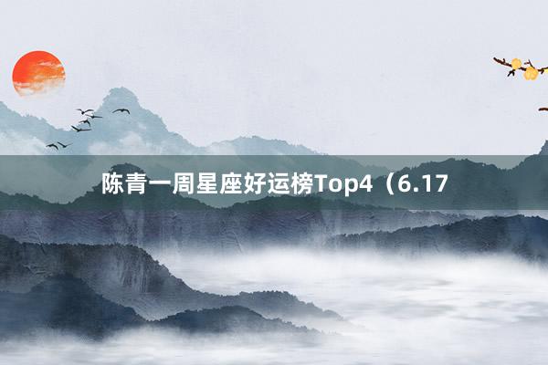 陈青一周星座好运榜Top4（6.17