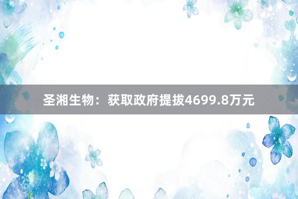 圣湘生物：获取政府提拔4699.8万元