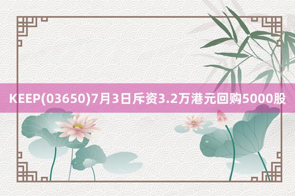 KEEP(03650)7月3日斥资3.2万港元回购5000股