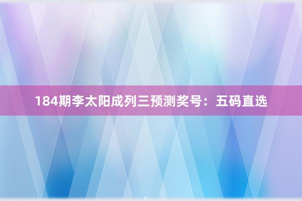 184期李太阳成列三预测奖号：五码直选