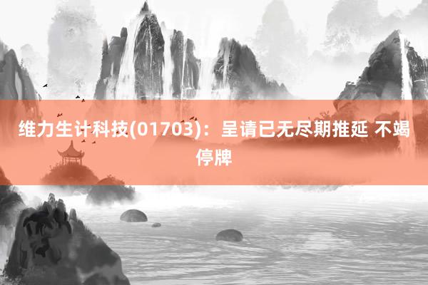 维力生计科技(01703)：呈请已无尽期推延 不竭停牌