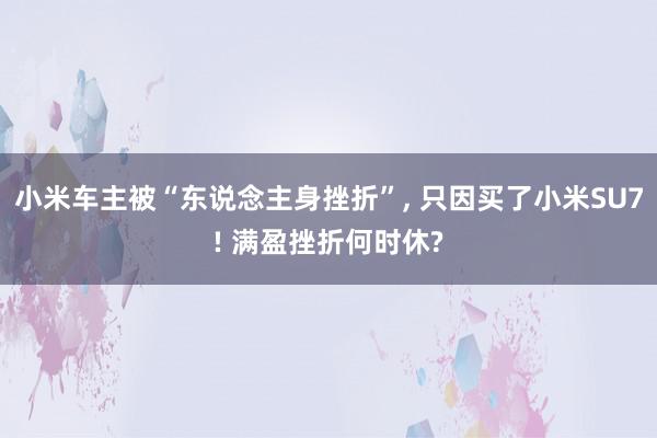 小米车主被“东说念主身挫折”, 只因买了小米SU7! 满盈挫折何时休?