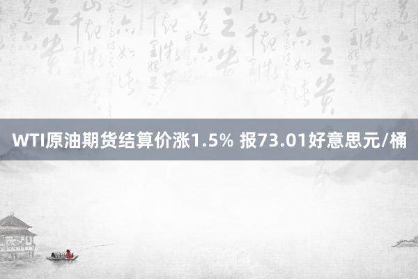 WTI原油期货结算价涨1.5% 报73.01好意思元/桶