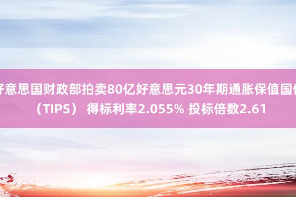 好意思国财政部拍卖80亿好意思元30年期通胀保值国债（TIPS） 得标利率2.055% 投标倍数2.61