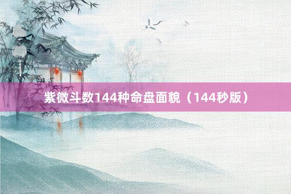 紫微斗数144种命盘面貌（144秒版）