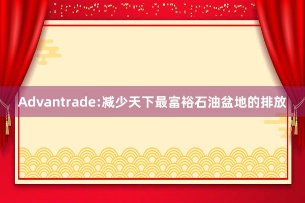 Advantrade:减少天下最富裕石油盆地的排放