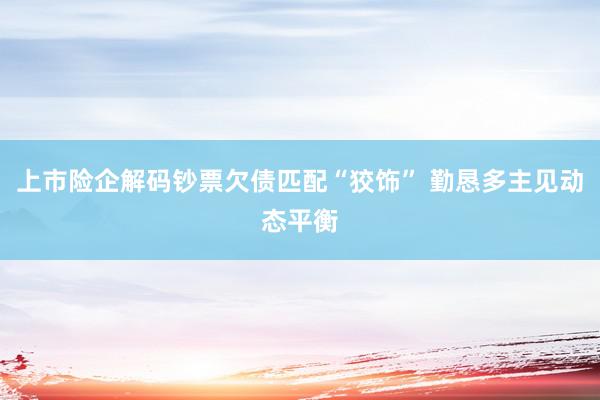 上市险企解码钞票欠债匹配“狡饰” 勤恳多主见动态平衡