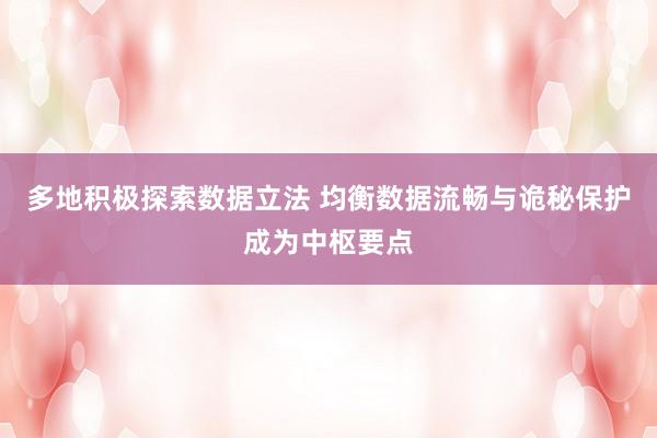 多地积极探索数据立法 均衡数据流畅与诡秘保护成为中枢要点