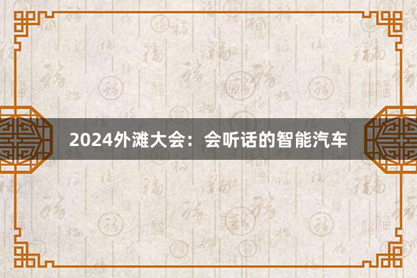 2024外滩大会：会听话的智能汽车