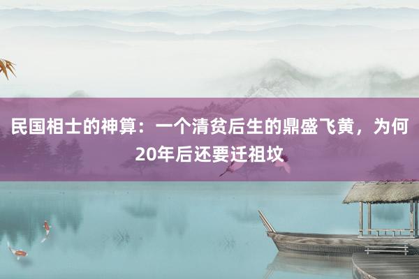 民国相士的神算：一个清贫后生的鼎盛飞黄，为何20年后还要迁祖坟