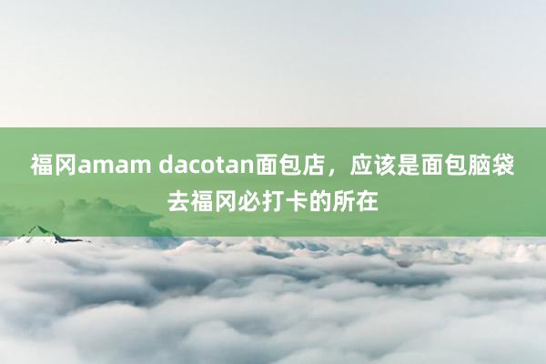 福冈amam dacotan面包店，应该是面包脑袋去福冈必打卡的所在