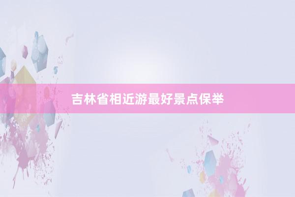 吉林省相近游最好景点保举